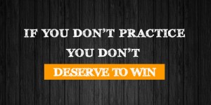 if you don't practice you don't deserve to win