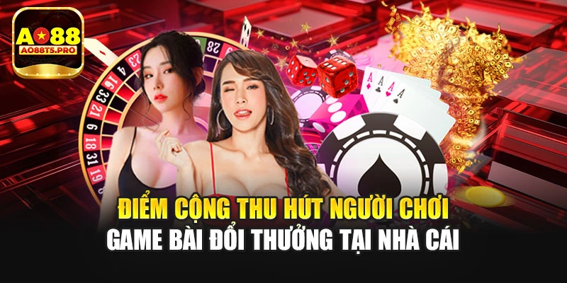 Điểm cộng thu hút người chơi game bài đổi thưởng tại nhà cái