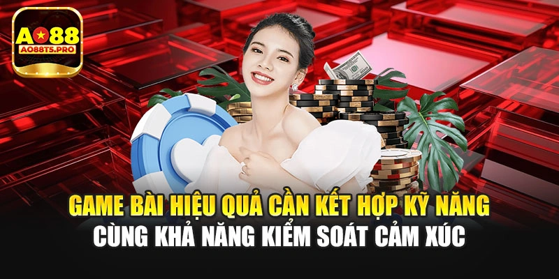 Game bài hiệu quả cần kết hợp kỹ năng