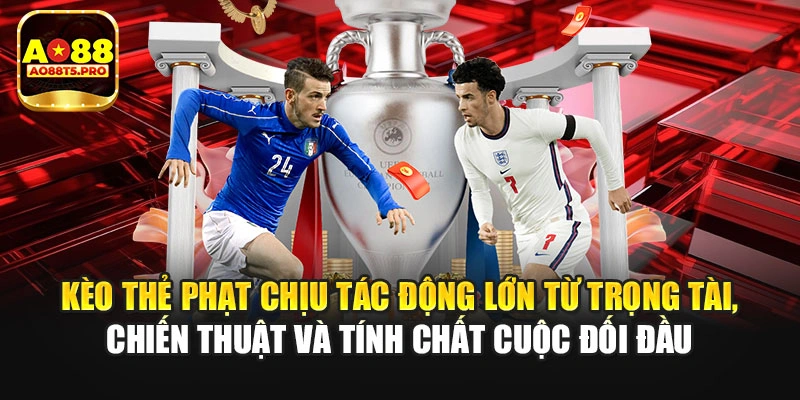 Kèo thẻ phạt chịu tác động lớn từ nhiều yếu tố