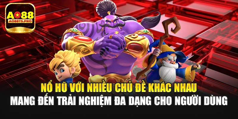 Nổ hũ với nhiều chủ đề khác nhau