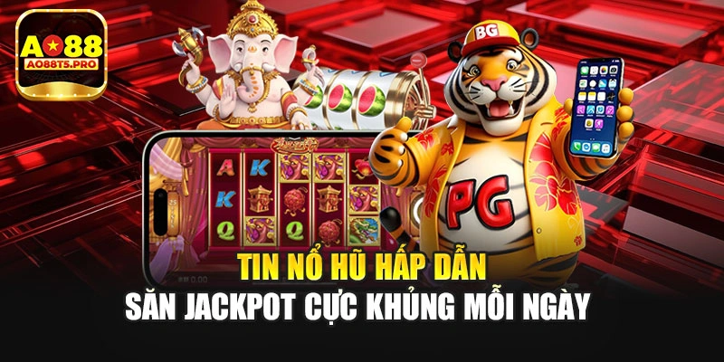 Tin Nổ Hũ Hấp Dẫn - Săn Jackpot Cực Khủng Mỗi Ngày